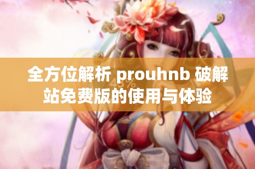全方位解析 prouhnb 破解站免費(fèi)版的使用與體驗(yàn) 全方位解析 prouhnb 破解站免費(fèi)版的使用與體驗(yàn)