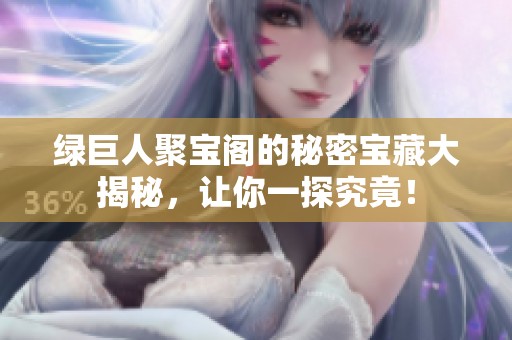 綠巨人聚寶閣的秘密寶藏大揭秘，讓你一探究竟！