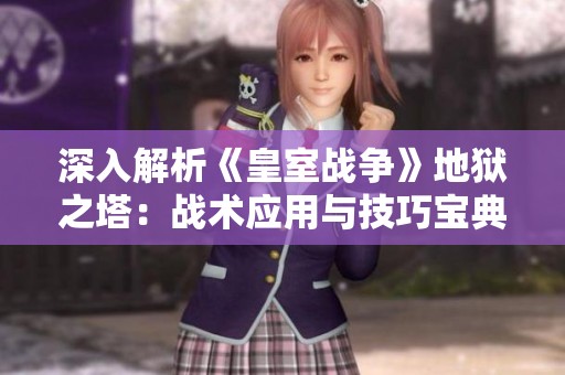 深入解析《皇室戰(zhàn)爭》地獄之塔：戰(zhàn)術(shù)應(yīng)用與技巧寶典