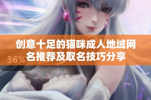 創(chuàng)意十足的貓咪成人地域網(wǎng)名推薦及取名技巧分享