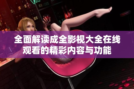 全面解讀成全影視大全在線觀看的精彩內(nèi)容與功能