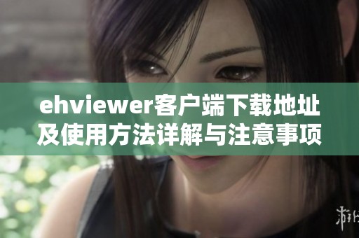 ehviewer客戶端下載地址及使用方法詳解與注意事項(xiàng)