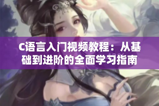 C語言入門視頻教程：從基礎到進階的全面學習指南