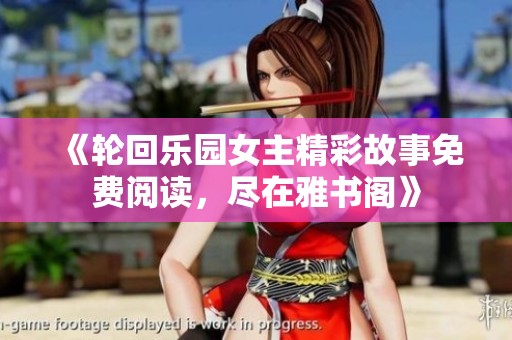 《輪回樂園女主精彩故事免費(fèi)閱讀，盡在雅書閣》