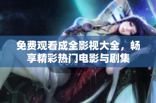 免費(fèi)觀看成全影視大全，暢享精彩熱門(mén)電影與劇集