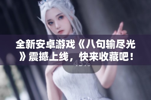 全新安卓游戲《八句輸盡光》震撼上線，快來收藏吧！