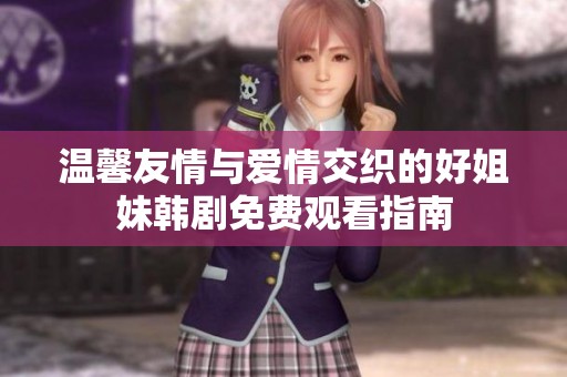 溫馨友情與愛情交織的好姐妹韓劇免費(fèi)觀看指南 溫馨友情與愛情交織的好姐妹韓劇免費(fèi)觀看指南