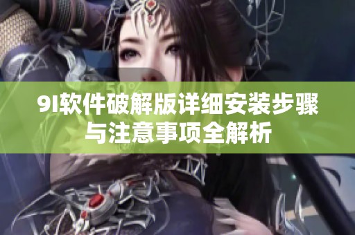 9I軟件破解版詳細(xì)安裝步驟與注意事項(xiàng)全解析