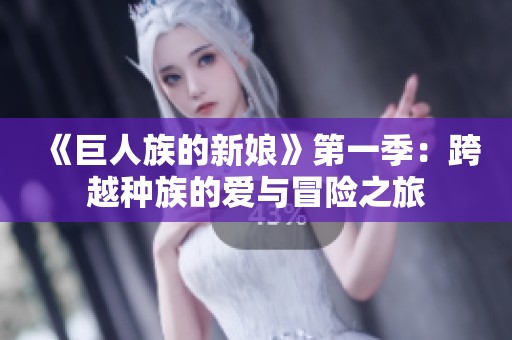 《巨人族的新娘》第一季：跨越種族的愛與冒險(xiǎn)之旅