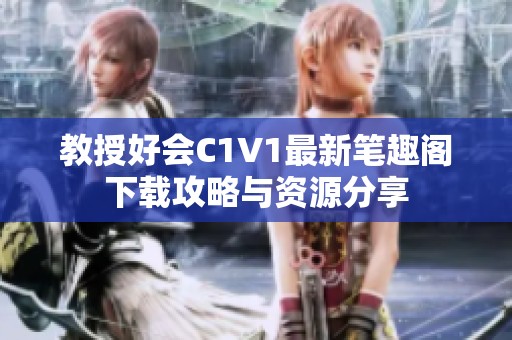 教授好會C1V1最新筆趣閣下載攻略與資源分享