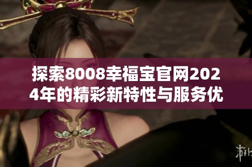 探索8008幸福寶官網(wǎng)2024年的精彩新特性與服務優(yōu)勢