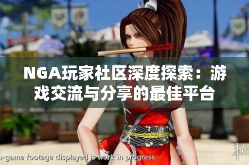 NGA玩家社區(qū)深度探索：游戲交流與分享的最佳平臺
