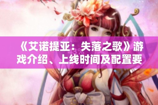 《艾諾提亞：失落之歌》游戲介紹、上線時(shí)間及配置要求詳解