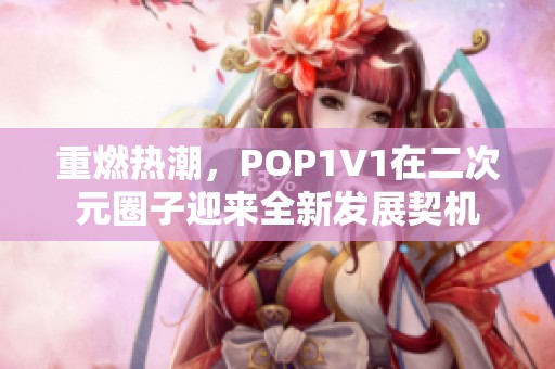 重燃熱潮，POP1V1在二次元圈子迎來(lái)全新發(fā)展契機(jī)