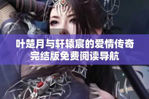 葉楚月與軒轅宸的愛情傳奇完結(jié)版免費閱讀導(dǎo)航