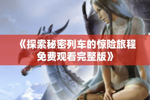 《探索秘密列車的驚險旅程免費觀看完整版》