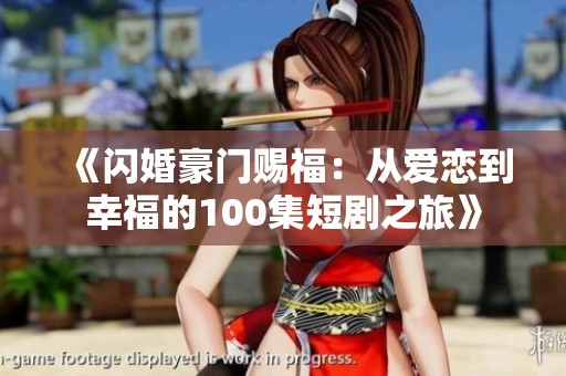 《閃婚豪門賜福：從愛戀到幸福的100集短劇之旅》