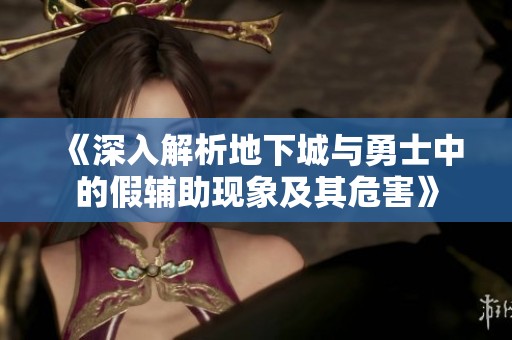 《深入解析地下城與勇士中的假輔助現(xiàn)象及其危害》