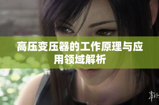 高壓變壓器的工作原理與應用領域解析