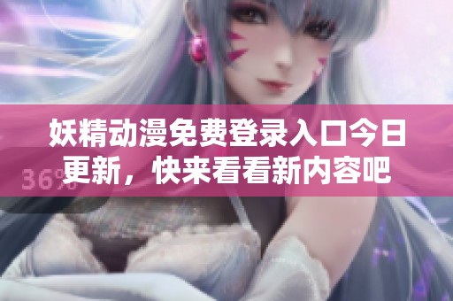 妖精動(dòng)漫免費(fèi)登錄入口今日更新，快來(lái)看看新內(nèi)容吧