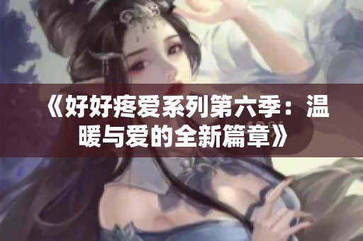 《好好疼愛(ài)系列第六季：溫暖與愛(ài)的全新篇章》