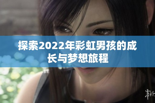 探索2022年彩虹男孩的成長(zhǎng)與夢(mèng)想旅程