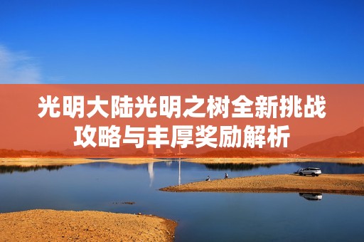 光明大陸光明之樹全新挑戰(zhàn)攻略與豐厚獎勵解析