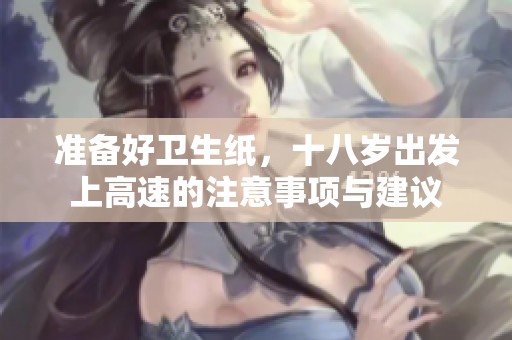 準(zhǔn)備好衛(wèi)生紙，十八歲出發(fā)上高速的注意事項(xiàng)與建議