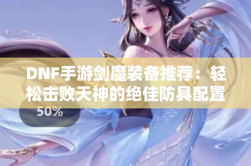 DNF手游劍魔裝備推薦：輕松擊敗天神的絕佳防具配置