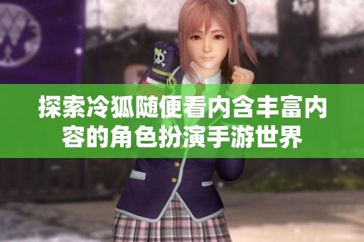 探索冷狐隨便看內(nèi)含豐富內(nèi)容的角色扮演手游世界
