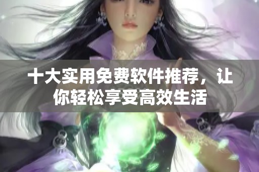 十大實(shí)用免費(fèi)軟件推薦，讓你輕松享受高效生活