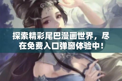 探索精彩尾巴漫畫世界，盡在免費(fèi)入口彈窗體驗(yàn)中！