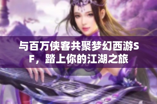 與百萬(wàn)俠客共聚夢(mèng)幻西游SF，踏上你的江湖之旅