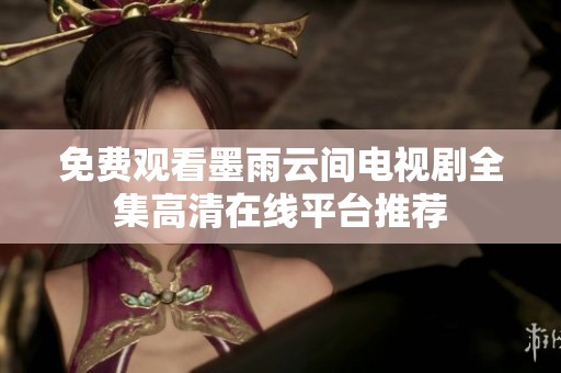 免費觀看墨雨云間電視劇全集高清在線平臺推薦