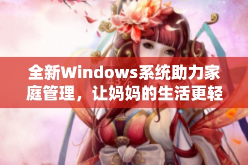 全新Windows系統(tǒng)助力家庭管理，讓媽媽的生活更輕松