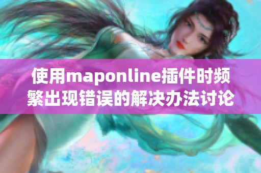 使用maponline插件時(shí)頻繁出現(xiàn)錯(cuò)誤的解決辦法討論