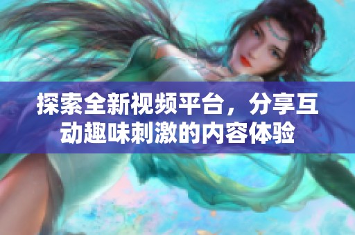 探索全新視頻平臺(tái)，分享互動(dòng)趣味刺激的內(nèi)容體驗(yàn)