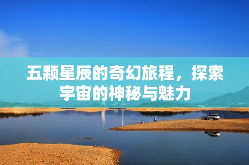 五顆星辰的奇幻旅程，探索宇宙的神秘與魅力