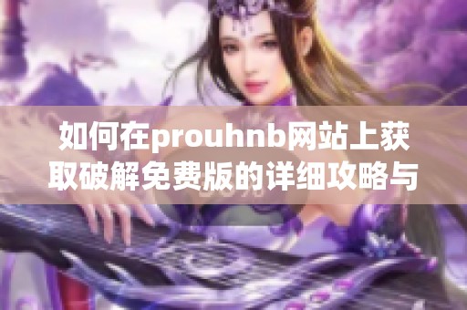 如何在prouhnb網(wǎng)站上獲取破解免費版的詳細攻略與教程
