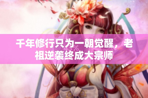 千年修行只為一朝覺醒，老祖逆襲終成大宗師