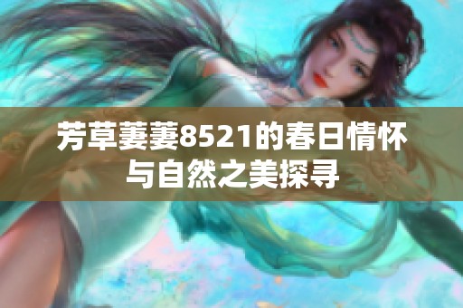 芳草萋萋8521的春日情懷與自然之美探尋