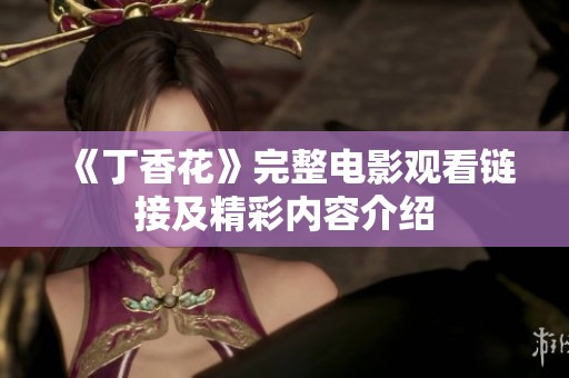 《丁香花》完整電影觀看鏈接及精彩內(nèi)容介紹