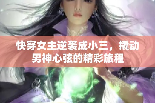 快穿女主逆襲成小三，撬動(dòng)男神心弦的精彩旅程