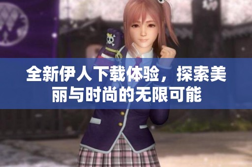 全新伊人下載體驗，探索美麗與時尚的無限可能