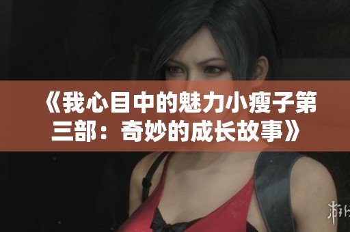 《我心目中的魅力小瘦子第三部：奇妙的成長(zhǎng)故事》