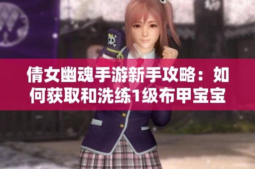 倩女幽魂手游新手攻略：如何獲取和洗練1級布甲寶寶
