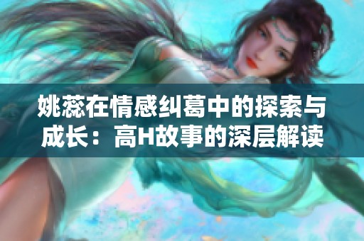 姚蕊在情感糾葛中的探索與成長：高H故事的深層解讀