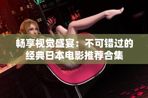 暢享視覺盛宴:不可錯(cuò)過的經(jīng)典日本電影推薦合集 暢享視覺盛宴:不可錯(cuò)過的經(jīng)典日本電影推薦合集