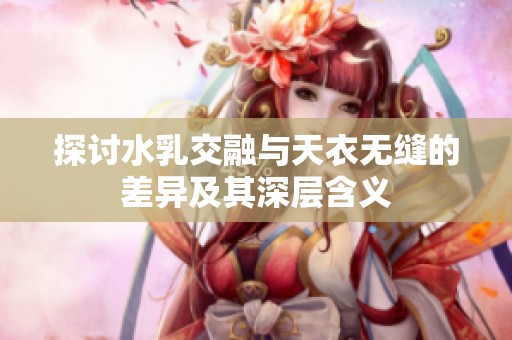 探討水乳交融與天衣無縫的差異及其深層含義