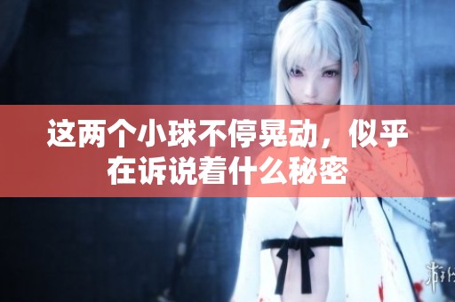 這兩個小球不?；蝿?，似乎在訴說著什么秘密